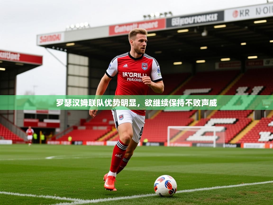 2025米兰体育官方有实力罗瑟汉姆联队优势明显，欲继续保持不败声威