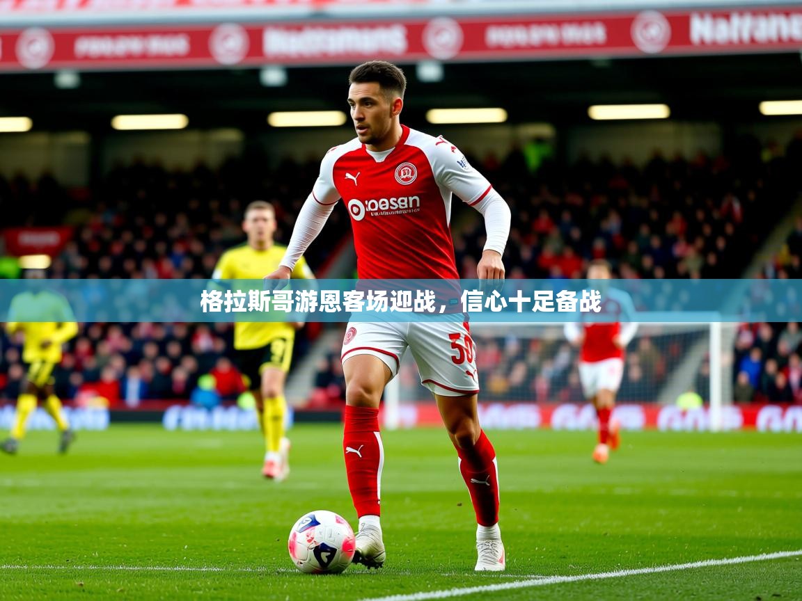 2025米兰体育平台怎么样格拉斯哥游恩客场迎战，信心十足备战