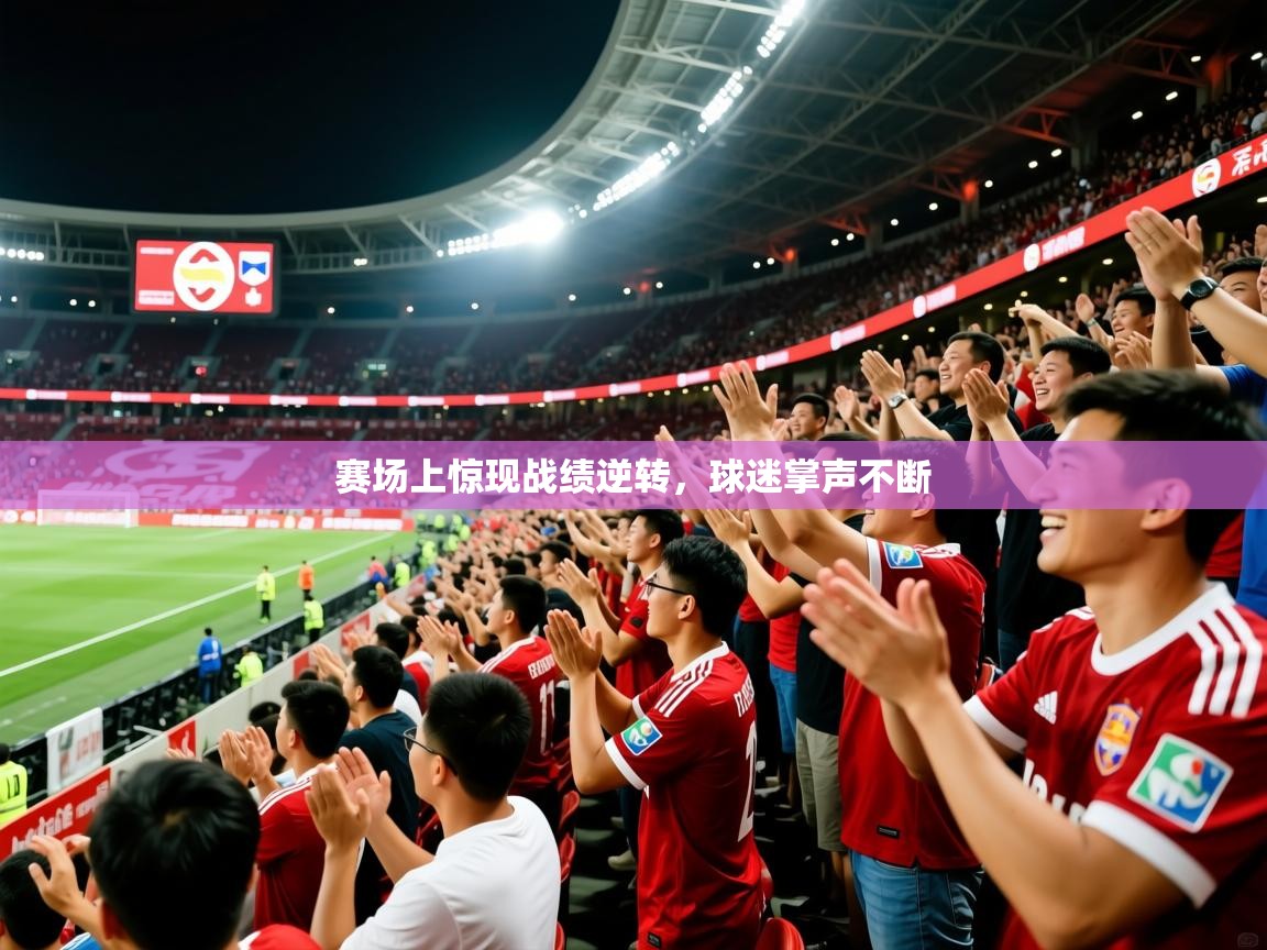 2025米兰体育赛场上惊现战绩逆转，球迷掌声不断