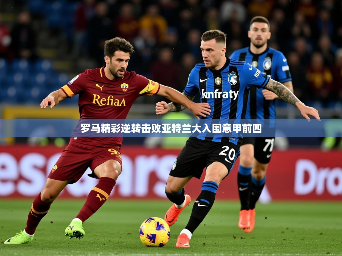 2025米兰体育官网入口罗马精彩逆转击败亚特兰大入围意甲前四