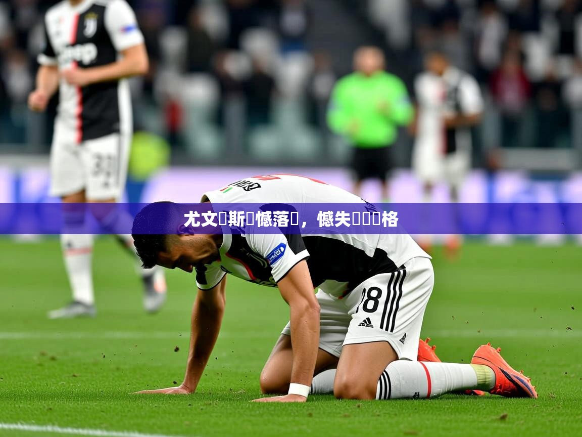 2025米兰体育app尤文圖斯遺憾落敗，憾失晉級資格