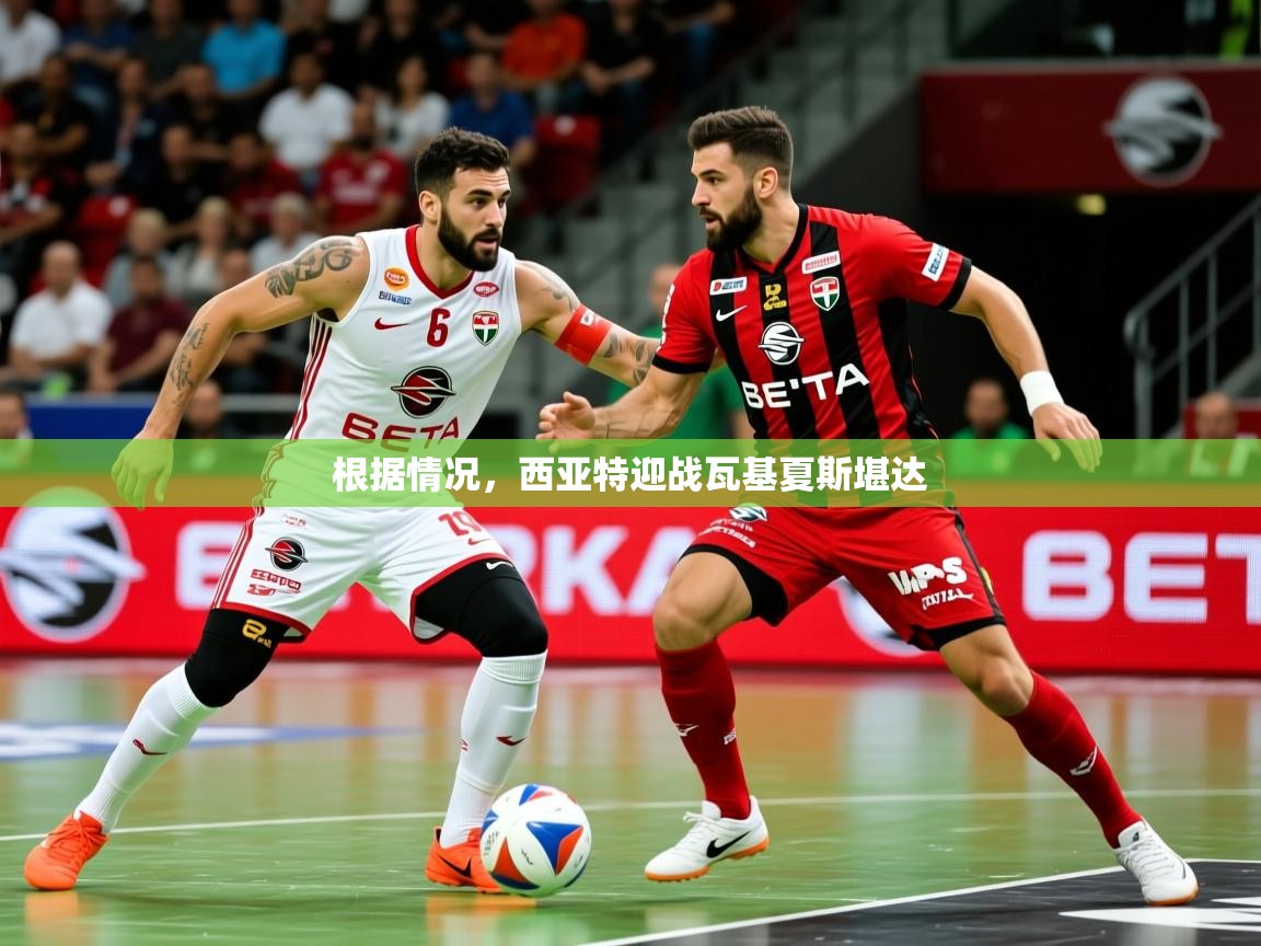 2025米兰体育是正规的吗根据情况，西亚特迎战瓦基夏斯堪达