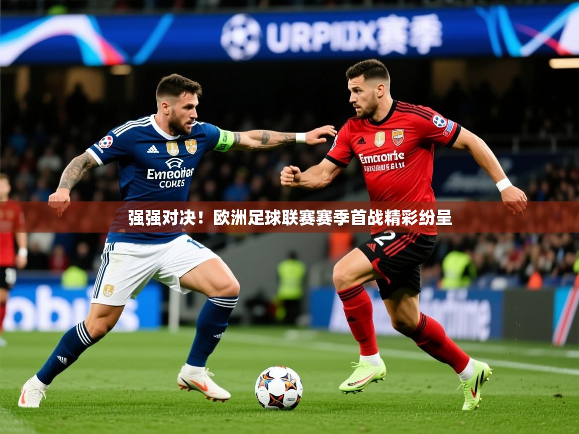 2025米兰体育报强强对决！欧洲足球联赛赛季首战精彩纷呈
