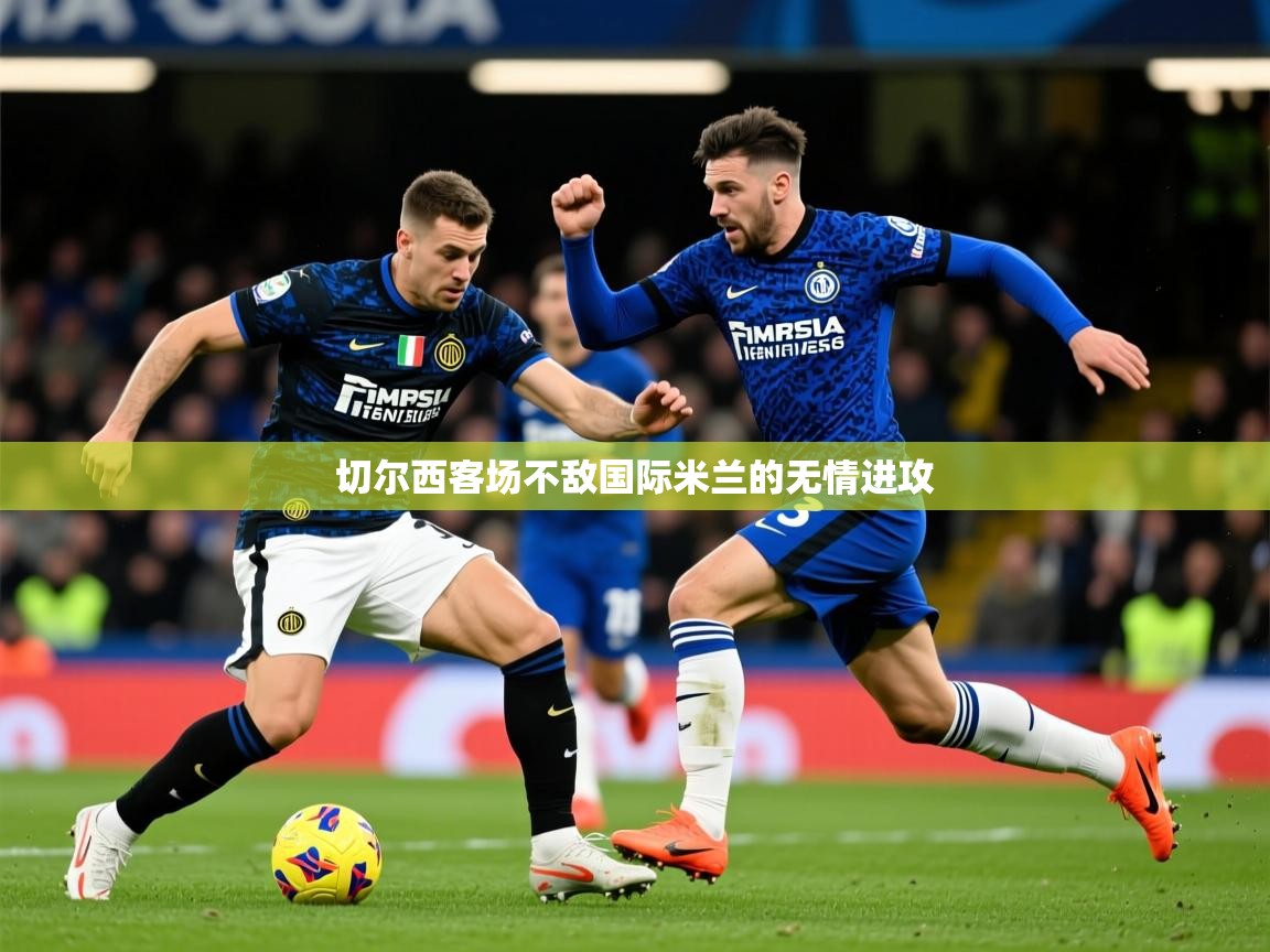 2025米兰体育平台怎么样切尔西客场不敌国际米兰的无情进攻