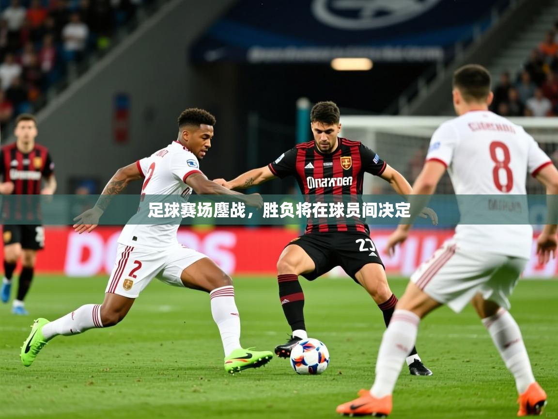 2025米兰体育官方拉斯帕尔马斯赞助商足球赛场鏖战，胜负将在球员间决定