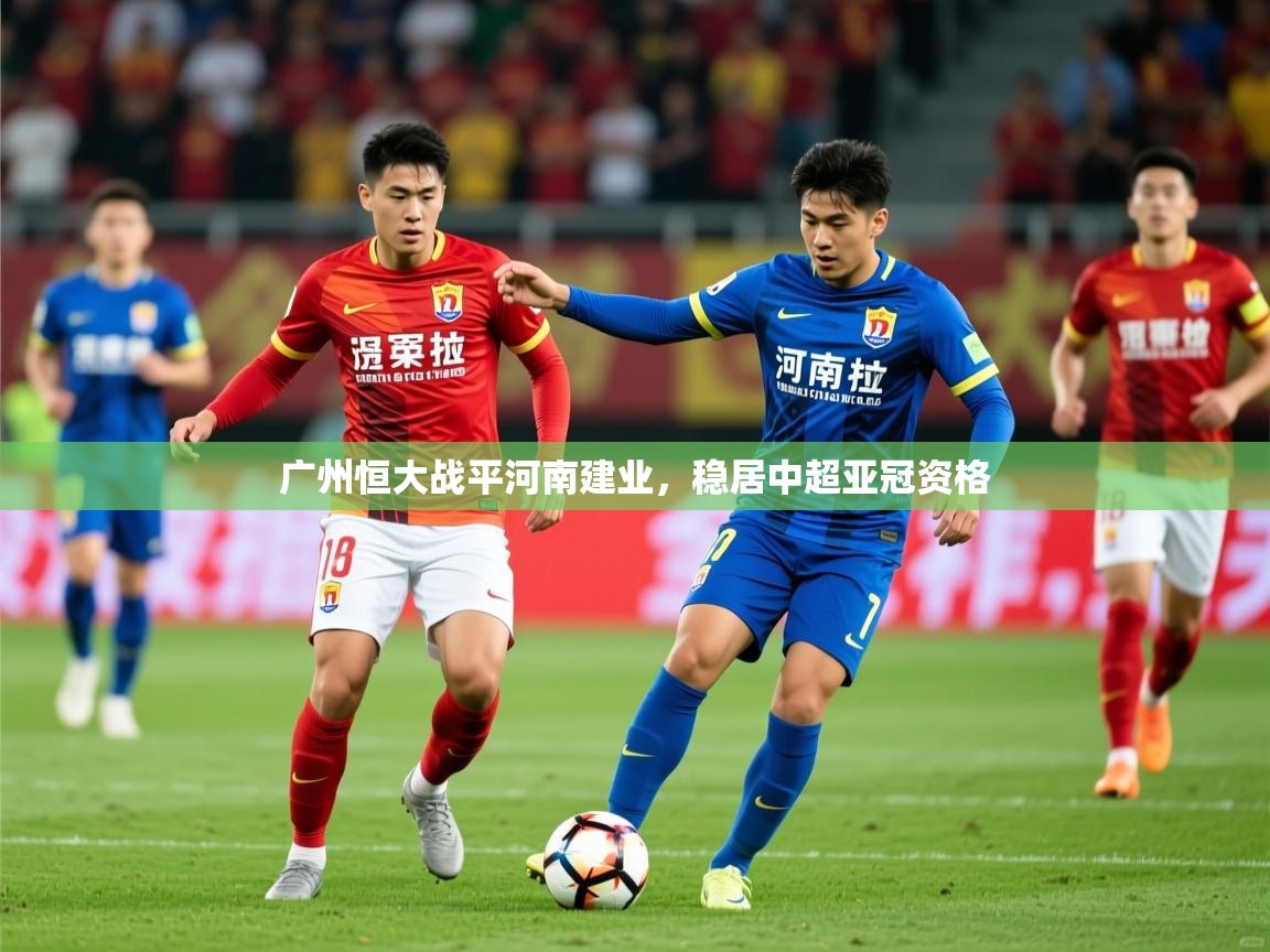 2025米兰体育官网入口广州恒大战平河南建业，稳居中超亚冠资格