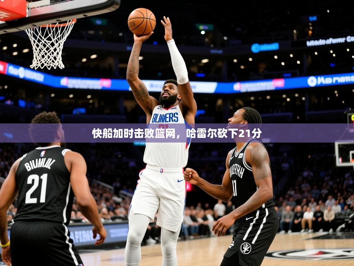 2025米兰体育app官方下载快船加时击败篮网，哈雷尔砍下21分  第1张