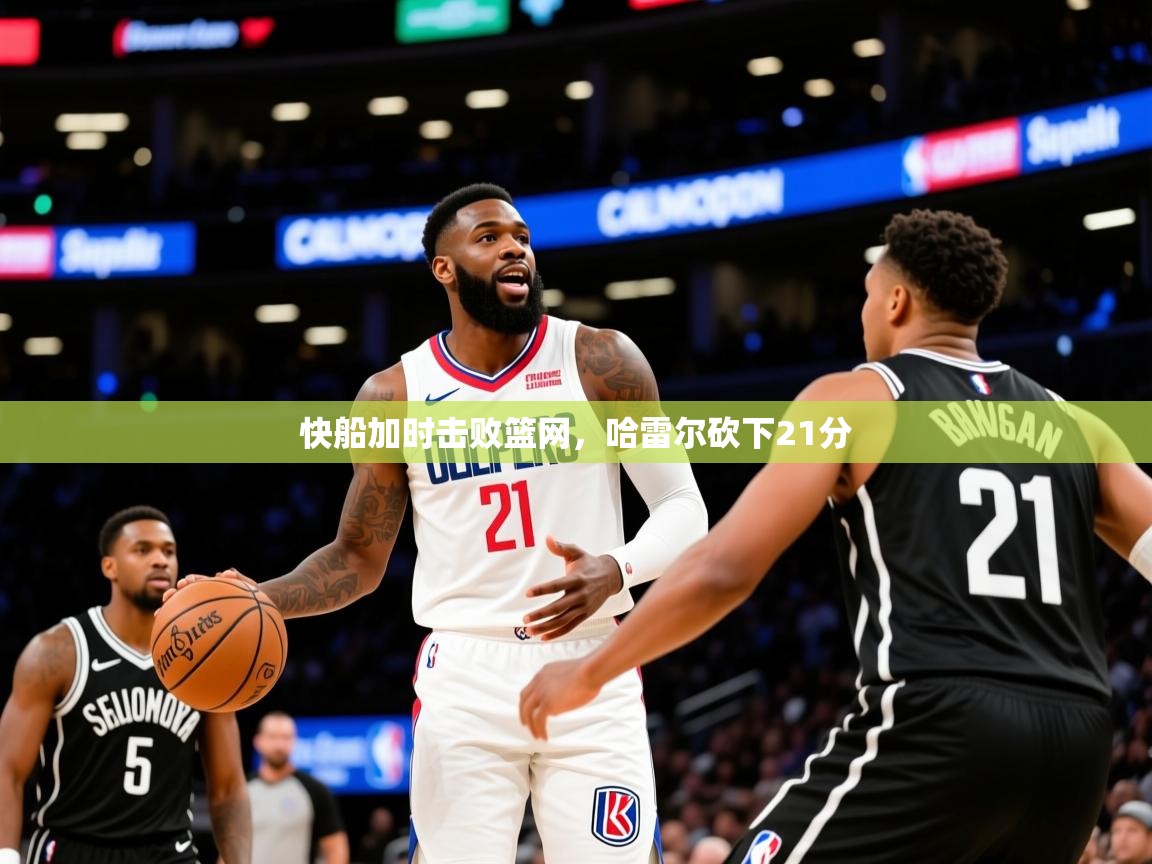 2025米兰体育app官方下载快船加时击败篮网，哈雷尔砍下21分  第3张