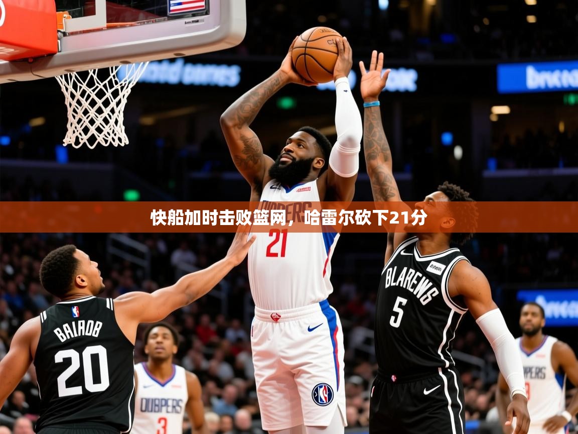 2025米兰体育app官方下载快船加时击败篮网，哈雷尔砍下21分  第4张