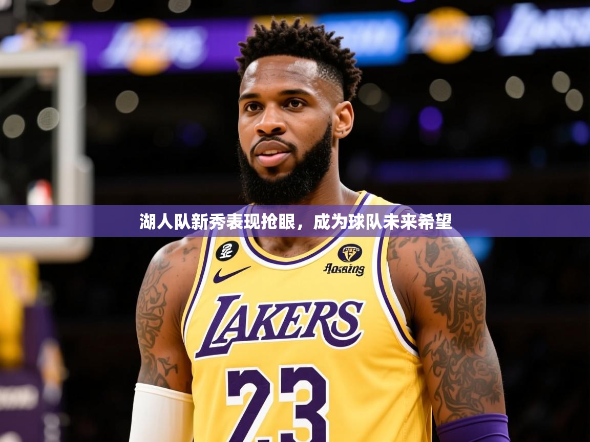 2025米兰体育网页版登录湖人队新秀表现抢眼，成为球队未来希望  第4张