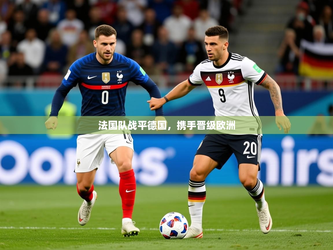 2025米兰体育法国队战平德国，携手晋级欧洲