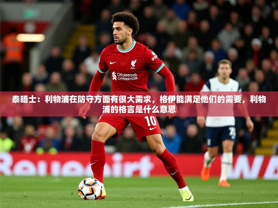 2025米兰体育网址泰晤士：利物浦在防守方面有很大需求，格伊能满足他们的需要，利物浦的格言是什么意思