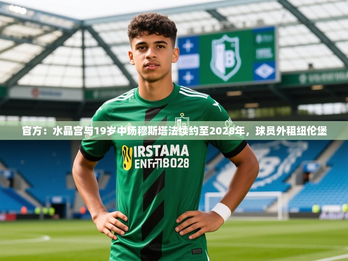 2025米兰体育网站优惠多官方：水晶宫与19岁中场穆斯塔法续约至2028年，球员外租纽伦堡