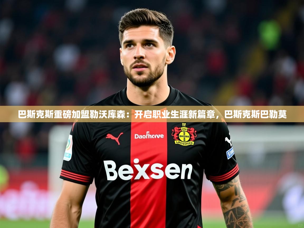 2025米兰体育网址巴斯克斯重磅加盟勒沃库森：开启职业生涯新篇章，巴斯克斯巴勒莫  第1张