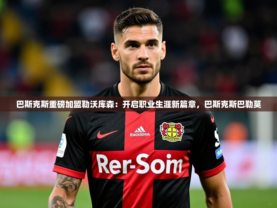 2025米兰体育网址巴斯克斯重磅加盟勒沃库森：开启职业生涯新篇章，巴斯克斯巴勒莫  第4张