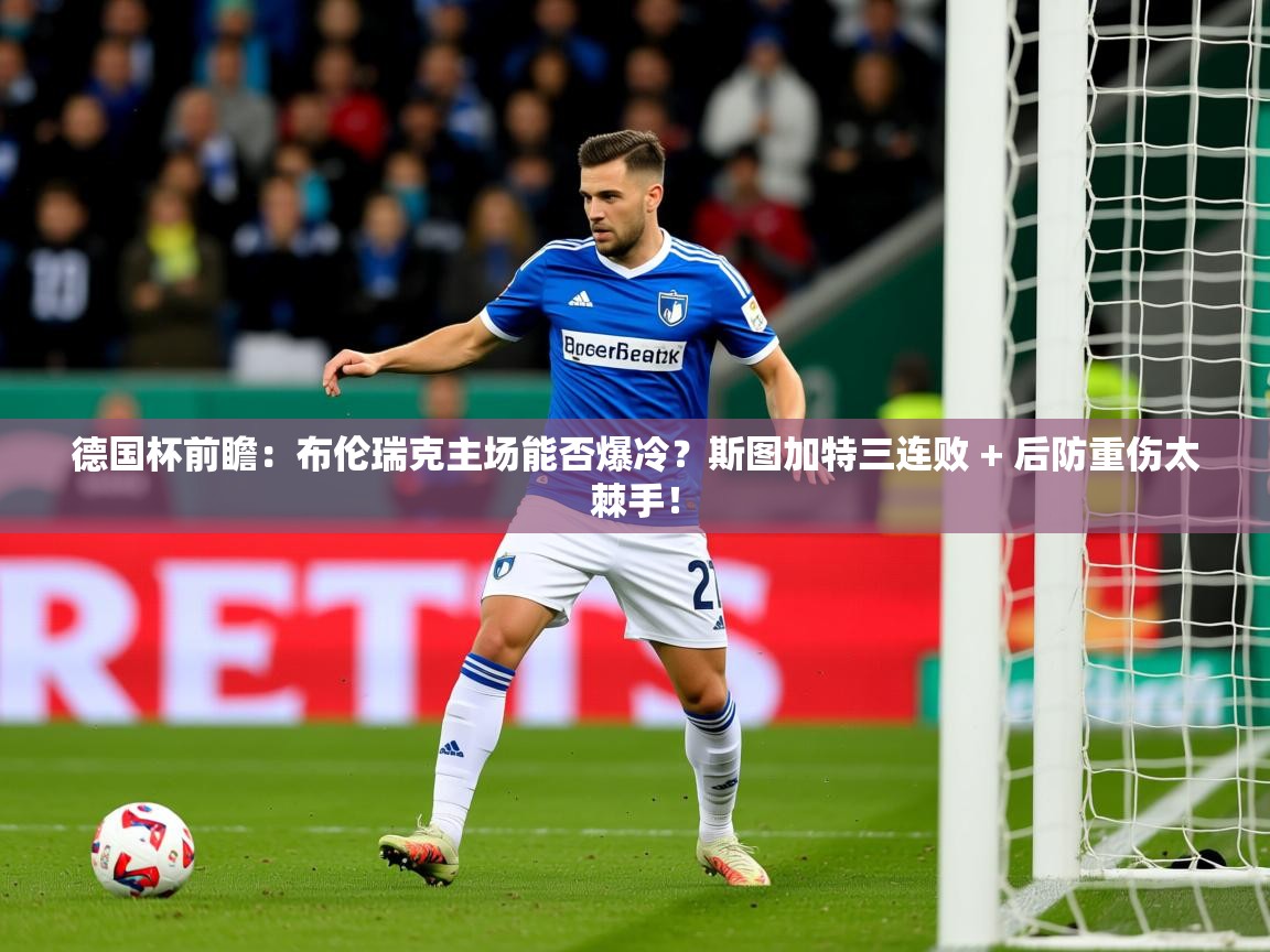 2025米兰体育app官网下载德国杯前瞻：布伦瑞克主场能否爆冷？斯图加特三连败 + 后防重伤太棘手！