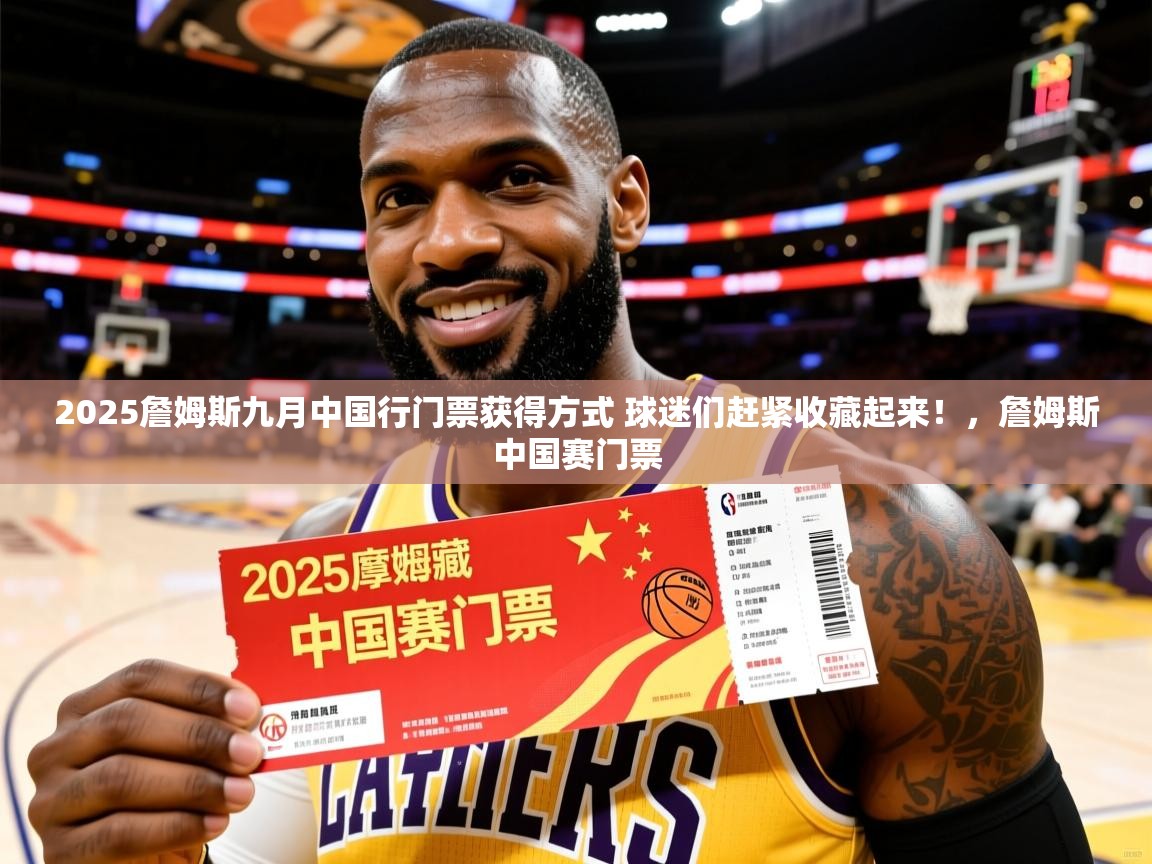 2025米兰体育网站优惠多2025詹姆斯九月中国行门票获得方式 球迷们赶紧收藏起来！，詹姆斯中国赛门票