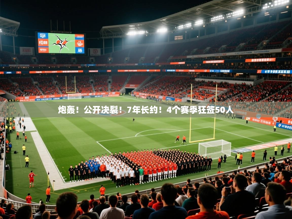 2025米兰体育平台炮轰！公开决裂！7年长约！4个赛季狂签50人