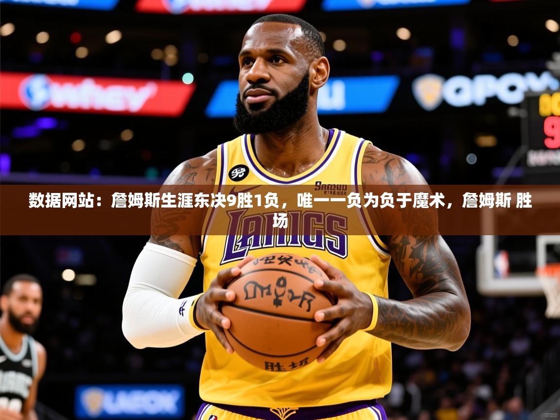 2025米兰体育网址数据网站：詹姆斯生涯东决9胜1负，唯一一负为负于魔术，詹姆斯 胜场  第2张