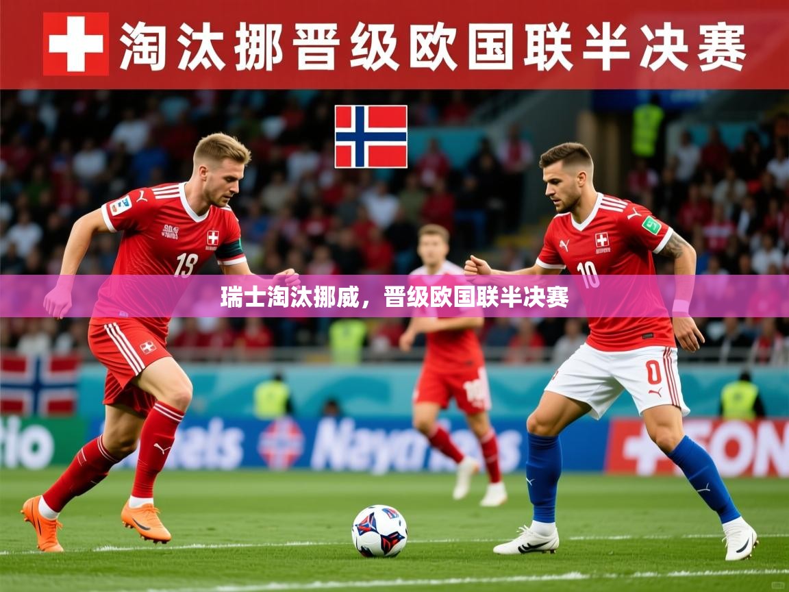 2026米兰体育网站拉斯帕尔马斯赞助商瑞士淘汰挪威，晋级欧国联半决赛