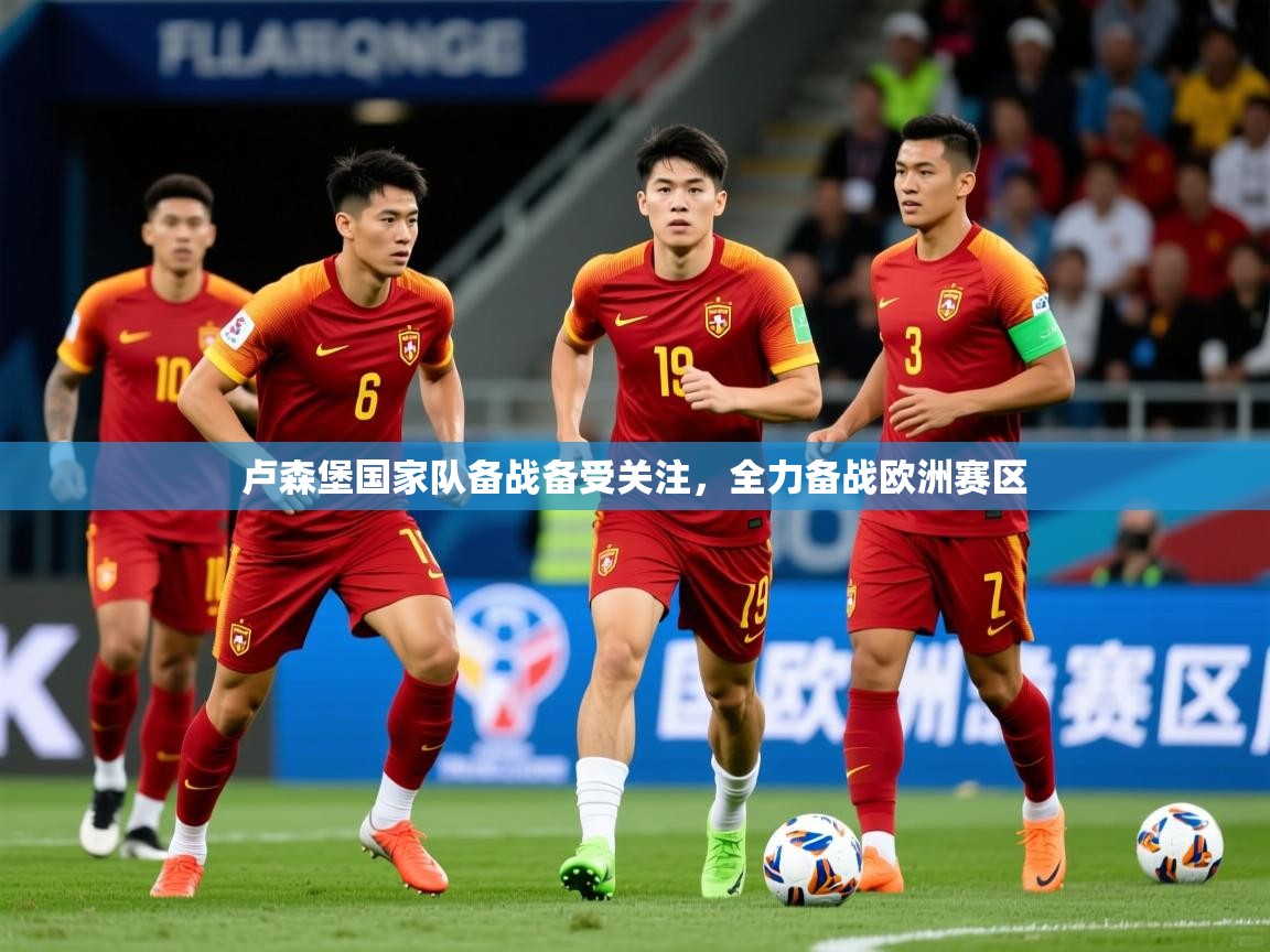 2026米兰体育app卢森堡国家队备战备受关注，全力备战欧洲赛区