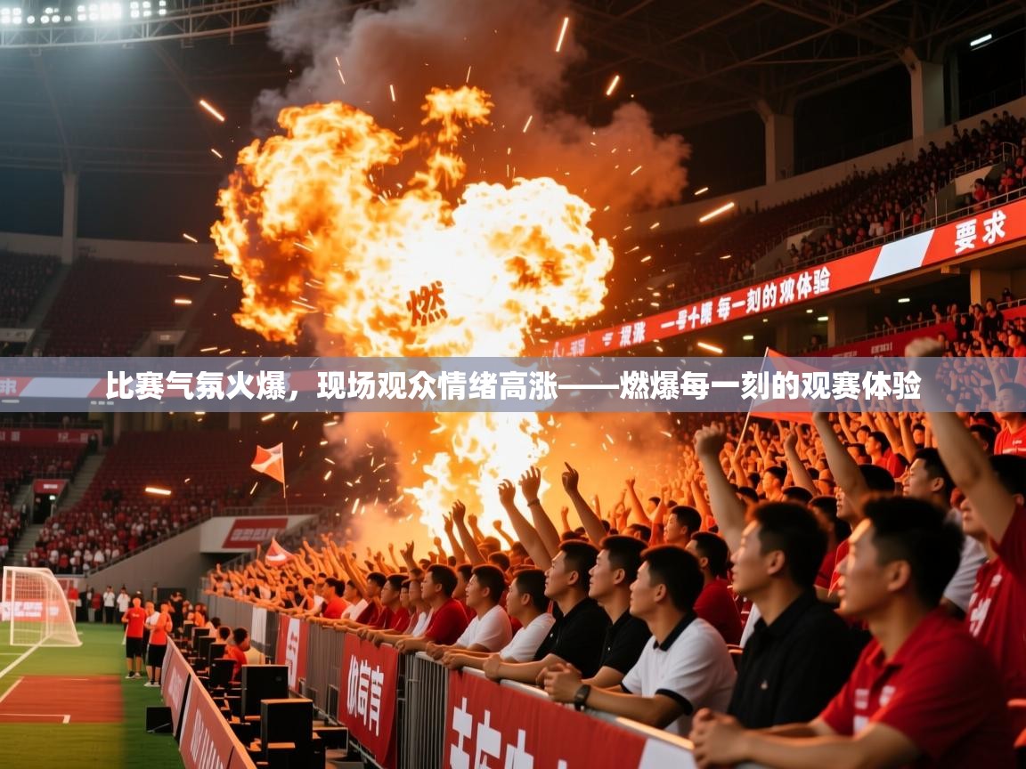 2026米兰体育官方客户端下载比赛气氛火爆，现场观众情绪高涨——燃爆每一刻的观赛体验