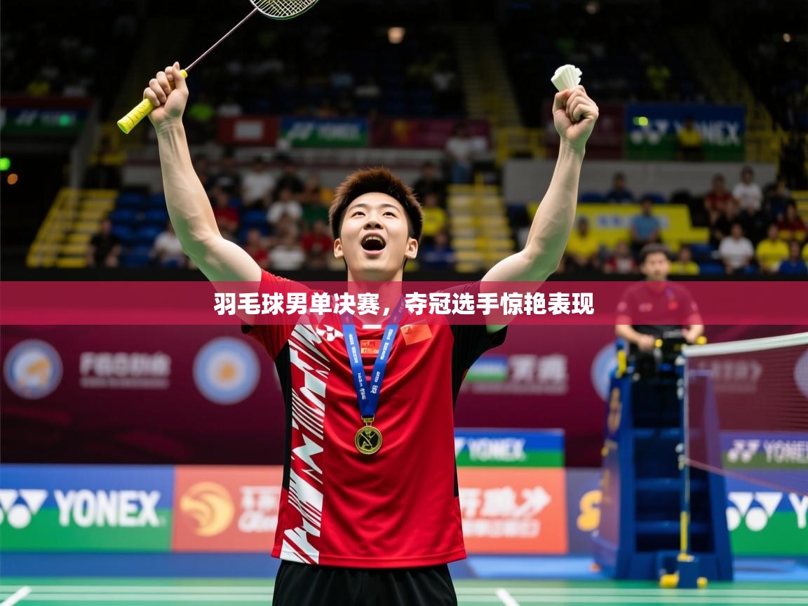 2026米兰体育官网网页版网页羽毛球男单决赛,夺冠选手惊艳表现 第1张